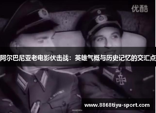 阿尔巴尼亚老电影伏击战：英雄气概与历史记忆的交汇点