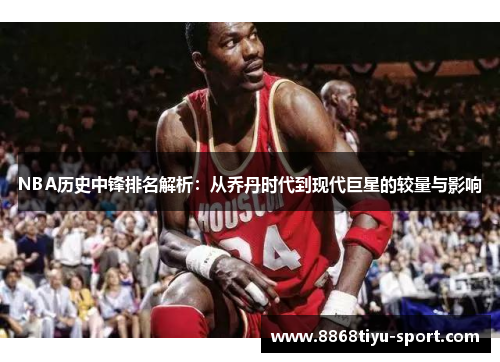 NBA历史中锋排名解析：从乔丹时代到现代巨星的较量与影响