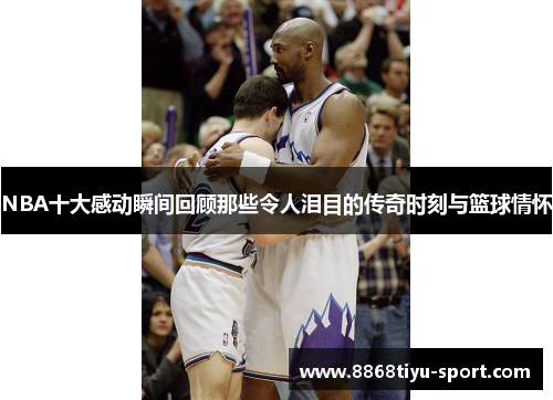NBA十大感动瞬间回顾那些令人泪目的传奇时刻与篮球情怀