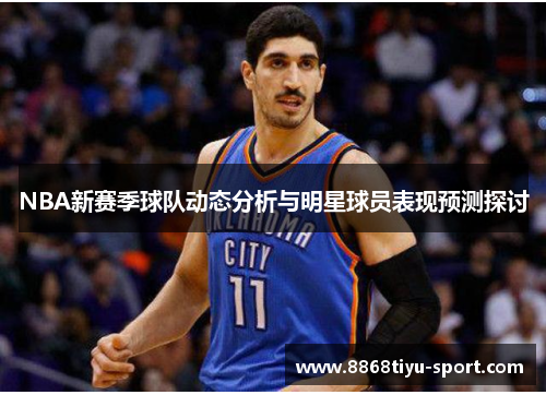 NBA新赛季球队动态分析与明星球员表现预测探讨