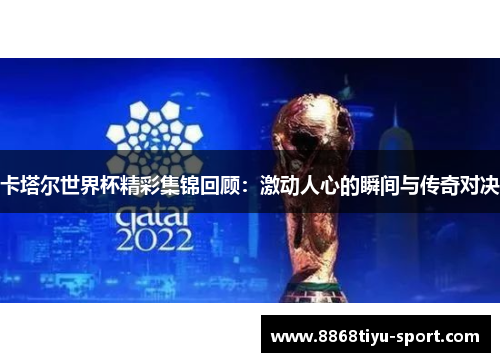 卡塔尔世界杯精彩集锦回顾：激动人心的瞬间与传奇对决