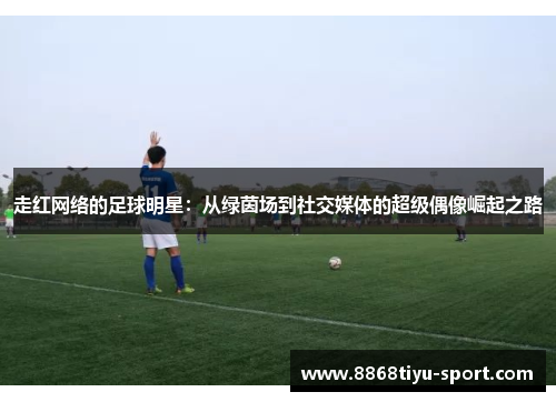 走红网络的足球明星：从绿茵场到社交媒体的超级偶像崛起之路