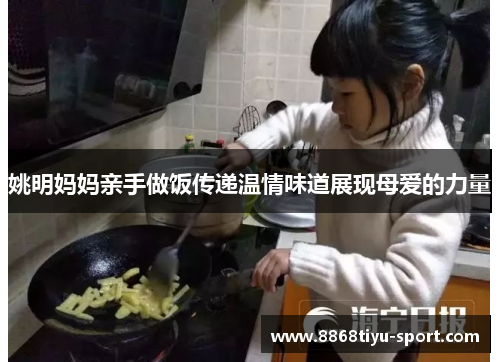 姚明妈妈亲手做饭传递温情味道展现母爱的力量