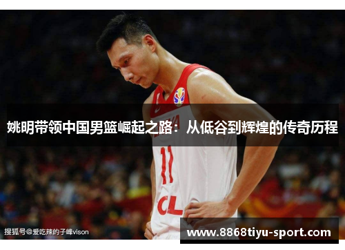 姚明带领中国男篮崛起之路：从低谷到辉煌的传奇历程