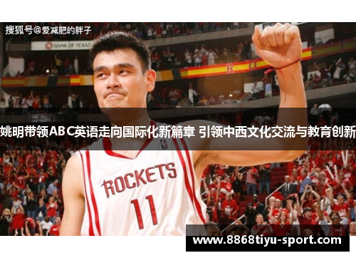 姚明带领ABC英语走向国际化新篇章 引领中西文化交流与教育创新