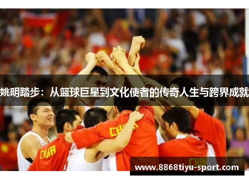 姚明踏步：从篮球巨星到文化使者的传奇人生与跨界成就