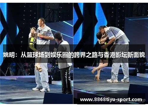 姚明：从篮球场到娱乐圈的跨界之路与香港影坛新面貌
