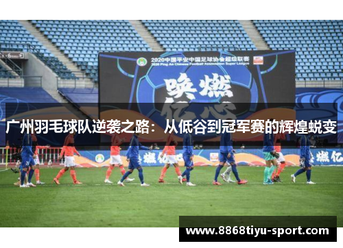 广州羽毛球队逆袭之路：从低谷到冠军赛的辉煌蜕变