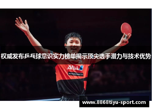 权威发布乒乓球意识实力榜单揭示顶尖选手潜力与技术优势