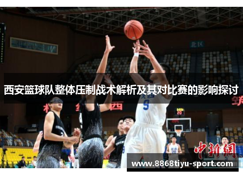 西安篮球队整体压制战术解析及其对比赛的影响探讨