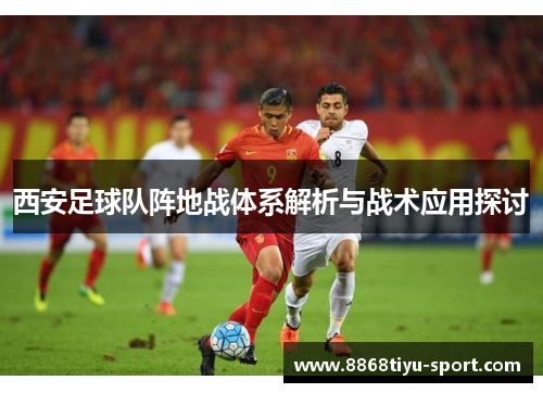 西安足球队阵地战体系解析与战术应用探讨