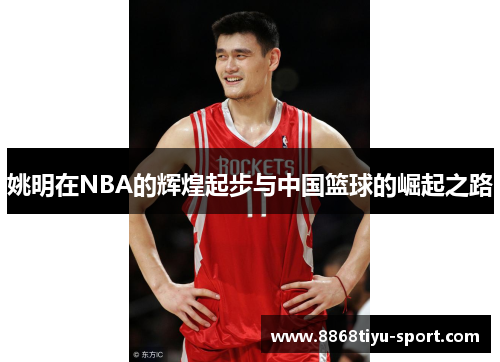 姚明在NBA的辉煌起步与中国篮球的崛起之路