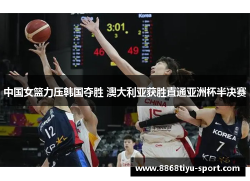 中国女篮力压韩国夺胜 澳大利亚获胜直通亚洲杯半决赛