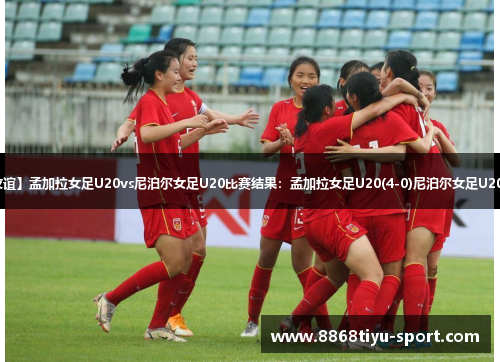 【国际友谊】孟加拉女足U20vs尼泊尔女足U20比赛结果：孟加拉女足U20(4-0)尼泊尔女足U20比分战报