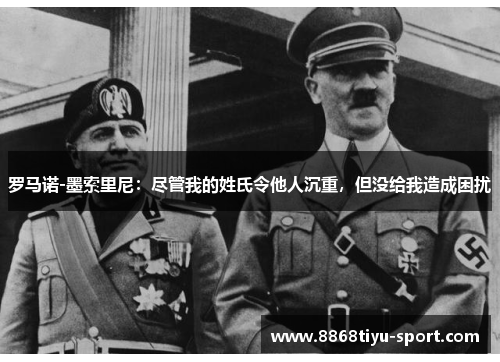 罗马诺-墨索里尼：尽管我的姓氏令他人沉重，但没给我造成困扰